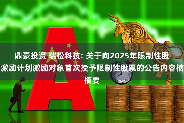 鼎豪投资 瑞松科技: 关于向2025年限制性股票激励计划激励对象首次授予限制性股票的公告内容摘要