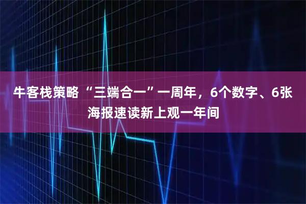 牛客栈策略 “三端合一”一周年，6个数字、6张海报速读新上观一年间