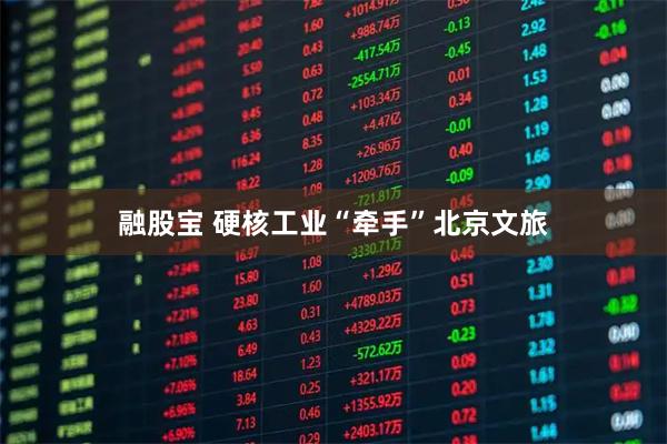 融股宝 硬核工业“牵手”北京文旅