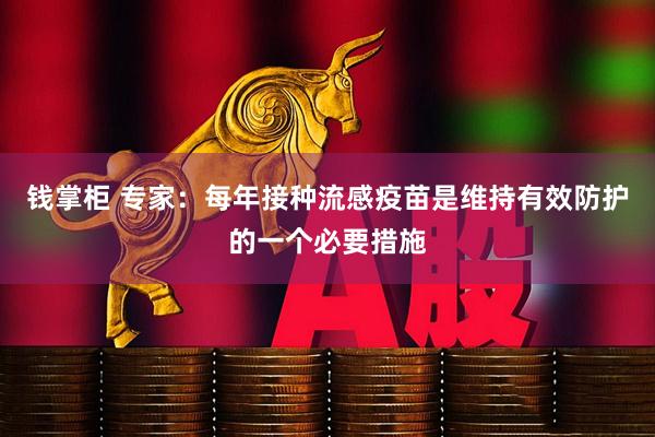 钱掌柜 专家：每年接种流感疫苗是维持有效防护的一个必要措施