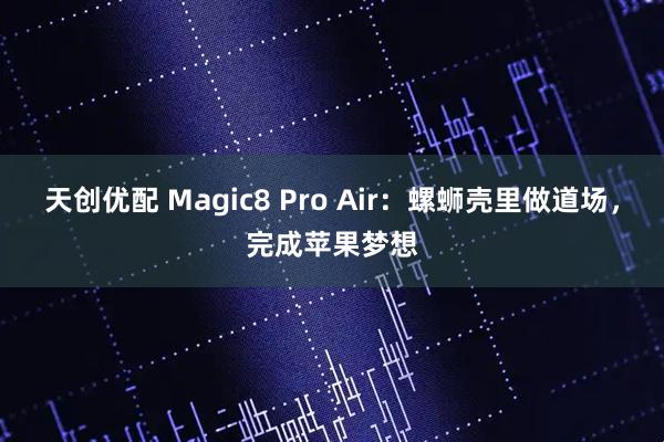 天创优配 Magic8 Pro Air：螺蛳壳里做道场，完成苹果梦想
