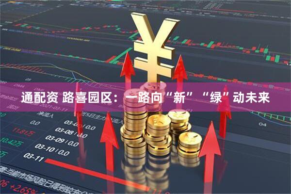 通配资 路喜园区：一路向“新” “绿”动未来