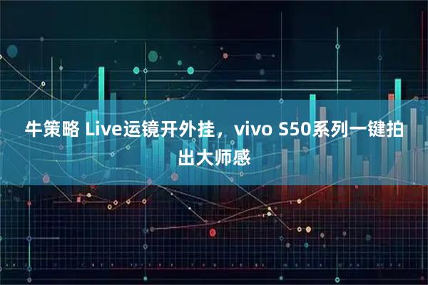 牛策略 Live运镜开外挂，vivo S50系列一键拍出大师感