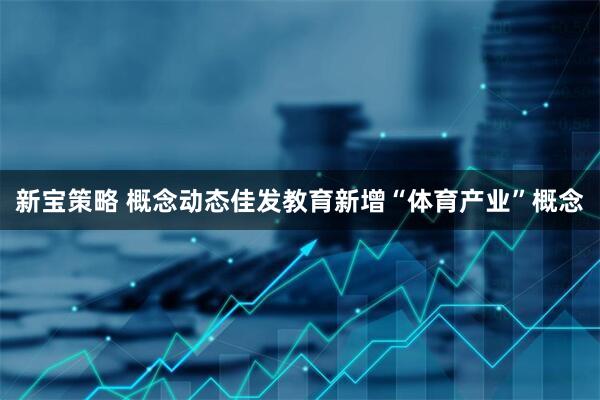 新宝策略 概念动态佳发教育新增“体育产业”概念