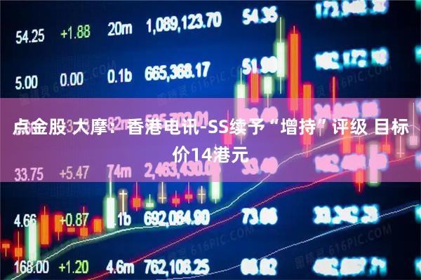 点金股 大摩：香港电讯-SS续予“增持”评级 目标价14港元